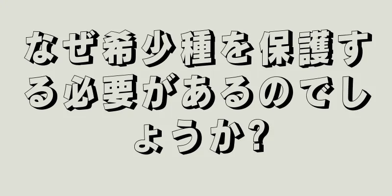 なぜ希少種を保護する必要があるのでしょうか?