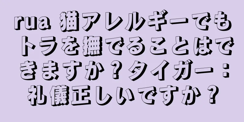 rua 猫アレルギーでもトラを撫でることはできますか？タイガー：礼儀正しいですか？