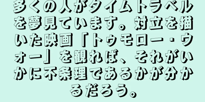多くの人がタイムトラベルを夢見ています。対立を描いた映画「トゥモロー・ウォー」を観れば、それがいかに不条理であるかが分かるだろう。