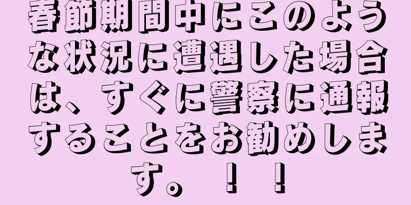 春節期間中にこのような状況に遭遇した場合は、すぐに警察に通報することをお勧めします。 ！ ！