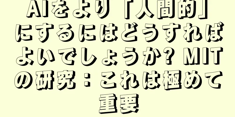 AIをより「人間的」にするにはどうすればよいでしょうか? MITの研究：これは極めて重要