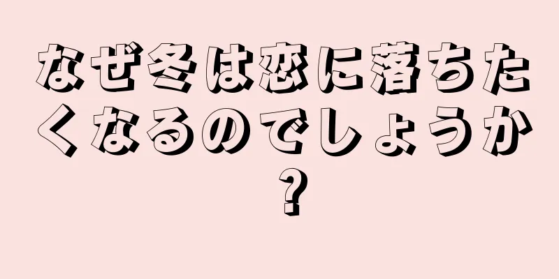なぜ冬は恋に落ちたくなるのでしょうか？