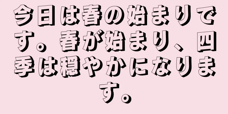今日は春の始まりです。春が始まり、四季は穏やかになります。