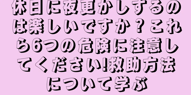 休日に夜更かしするのは楽しいですか？これら6つの危険に注意してください!救助方法について学ぶ