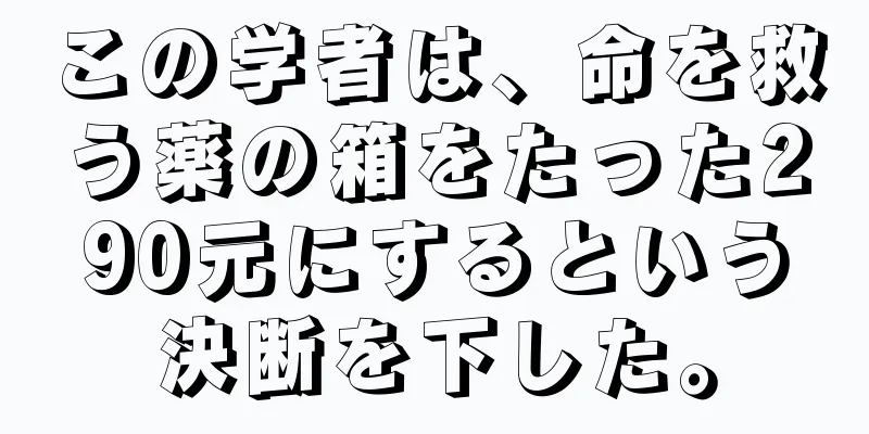 この学者は、命を救う薬の箱をたった290元にするという決断を下した。