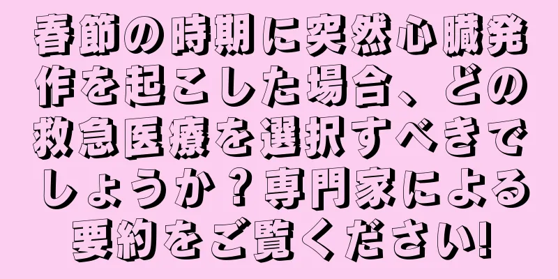 春節の時期に突然心臓発作を起こした場合、どの救急医療を選択すべきでしょうか？専門家による要約をご覧ください!