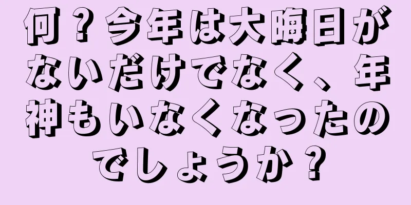 何？今年は大晦日がないだけでなく、年神もいなくなったのでしょうか？
