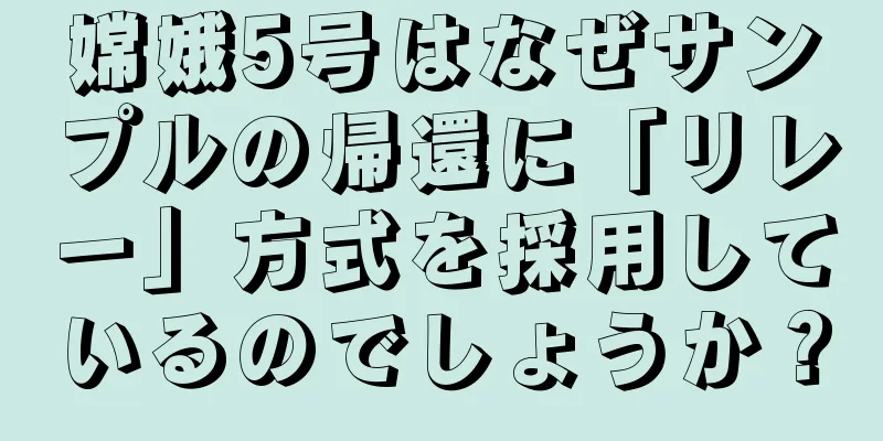 嫦娥5号はなぜサンプルの帰還に「リレー」方式を採用しているのでしょうか？