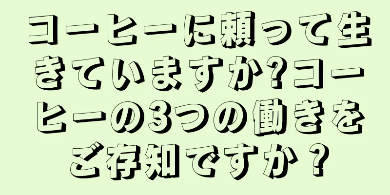 コーヒーに頼って生きていますか?コーヒーの3つの働きをご存知ですか？