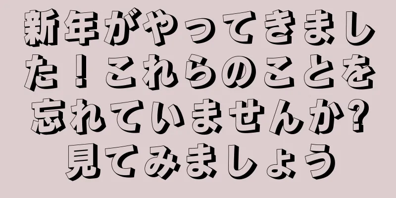 新年がやってきました！これらのことを忘れていませんか?見てみましょう