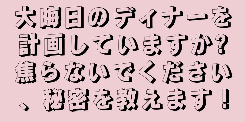 大晦日のディナーを計画していますか?焦らないでください、秘密を教えます！