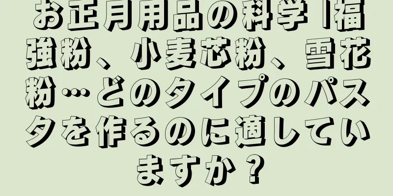 お正月用品の科学 |福強粉、小麦芯粉、雪花粉…どのタイプのパスタを作るのに適していますか？