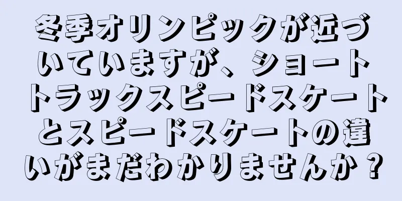 冬季オリンピックが近づいていますが、ショートトラックスピードスケートとスピードスケートの違いがまだわかりませんか？