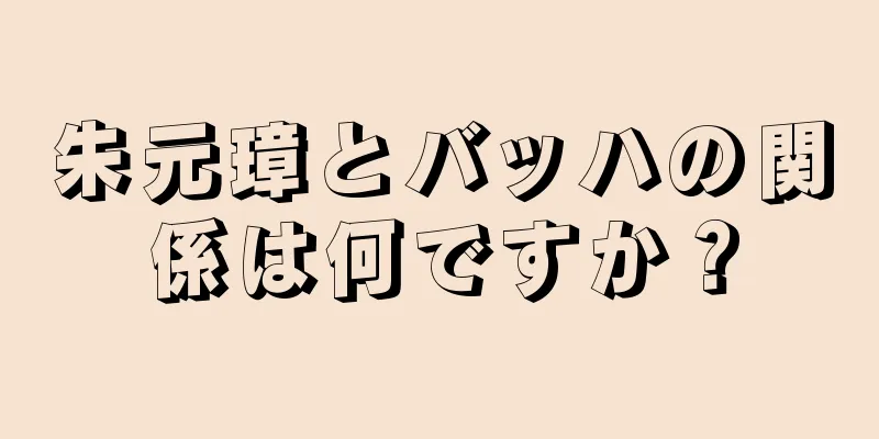 朱元璋とバッハの関係は何ですか？