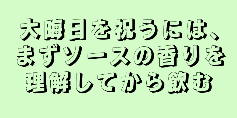 大晦日を祝うには、まずソースの香りを理解してから飲む