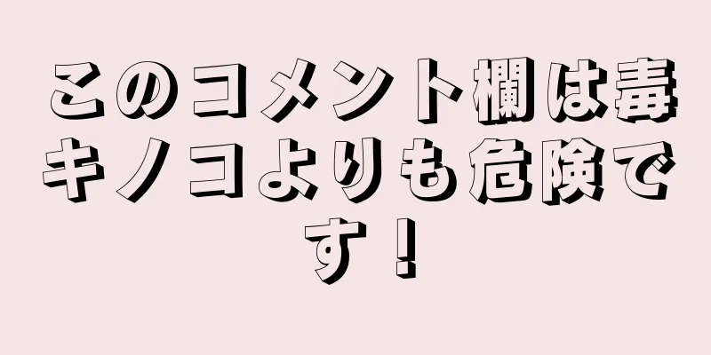 このコメント欄は毒キノコよりも危険です！