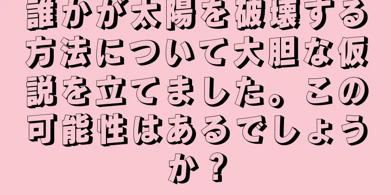 誰かが太陽を破壊する方法について大胆な仮説を立てました。この可能性はあるでしょうか？