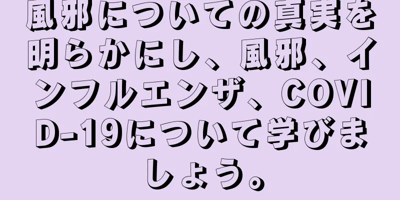 風邪についての真実を明らかにし、風邪、インフルエンザ、COVID-19について学びましょう。