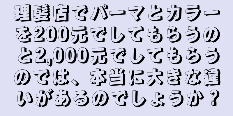 理髪店でパーマとカラーを200元でしてもらうのと2,000元でしてもらうのでは、本当に大きな違いがあるのでしょうか？