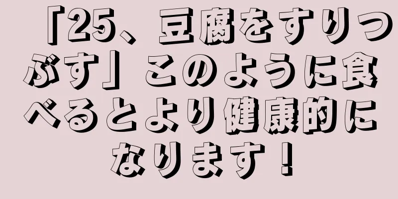「25、豆腐をすりつぶす」このように食べるとより健康的になります！