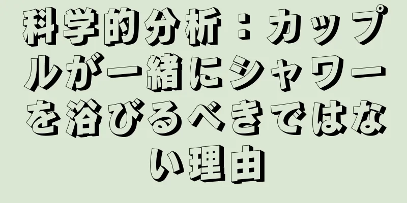 科学的分析：カップルが一緒にシャワーを浴びるべきではない理由