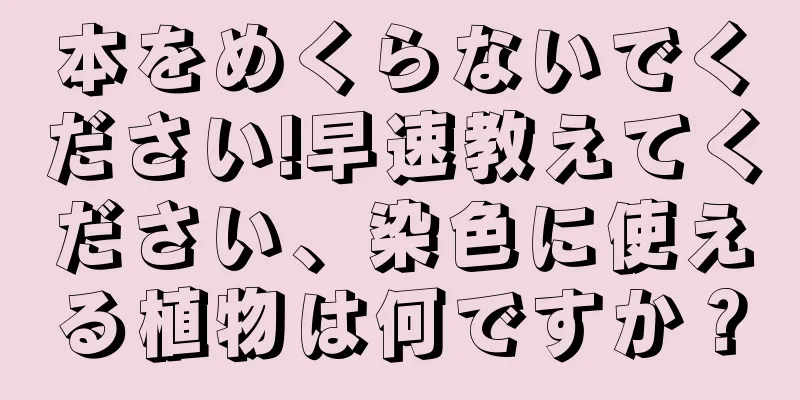 本をめくらないでください!早速教えてください、染色に使える植物は何ですか？