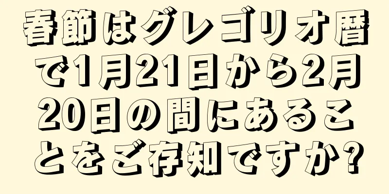 春節はグレゴリオ暦で1月21日から2月20日の間にあることをご存知ですか?