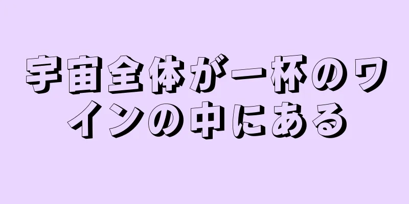 宇宙全体が一杯のワインの中にある
