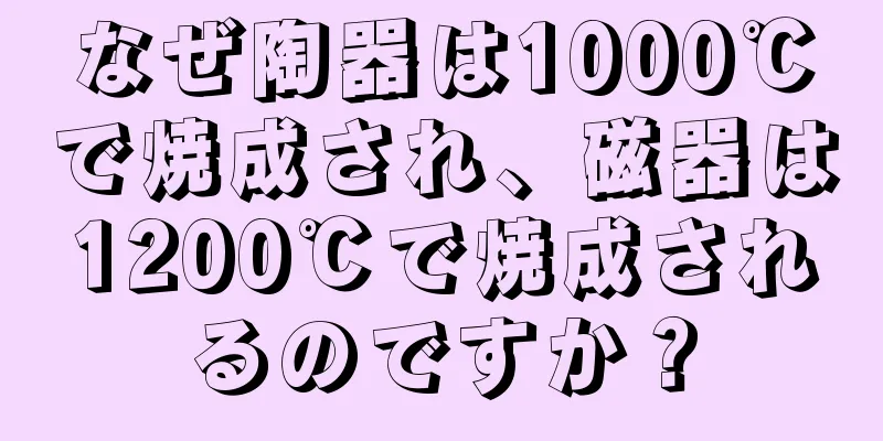 なぜ陶器は1000℃で焼成され、磁器は1200℃で焼成されるのですか？