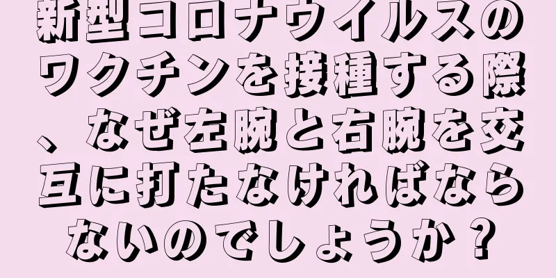 新型コロナウイルスのワクチンを接種する際、なぜ左腕と右腕を交互に打たなければならないのでしょうか？