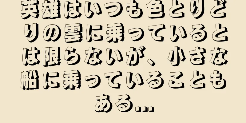 英雄はいつも色とりどりの雲に乗っているとは限らないが、小さな船に乗っていることもある...