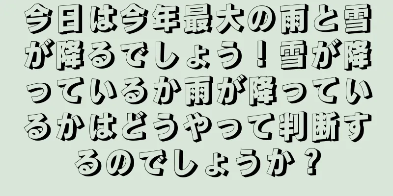 今日は今年最大の雨と雪が降るでしょう！雪が降っているか雨が降っているかはどうやって判断するのでしょうか？