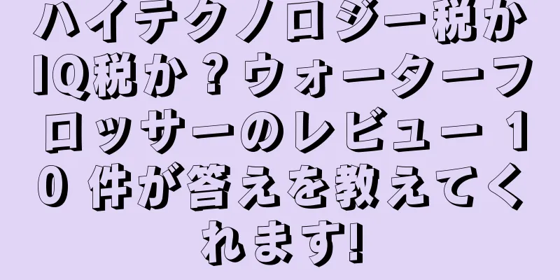 ハイテクノロジー税かIQ税か？ウォーターフロッサーのレビュー 10 件が答えを教えてくれます!