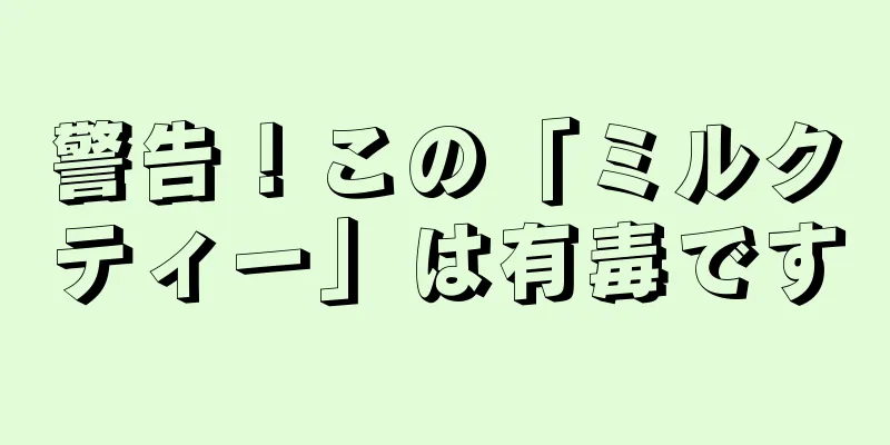 警告！この「ミルクティー」は有毒です