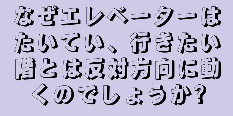 なぜエレベーターはたいてい、行きたい階とは反対方向に動くのでしょうか?