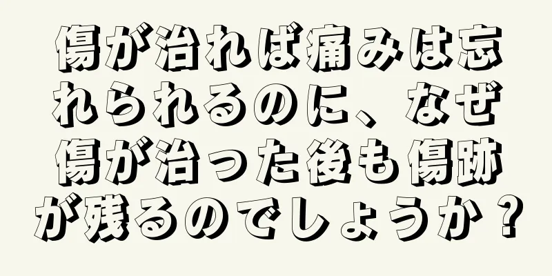 傷が治れば痛みは忘れられるのに、なぜ傷が治った後も傷跡が残るのでしょうか？