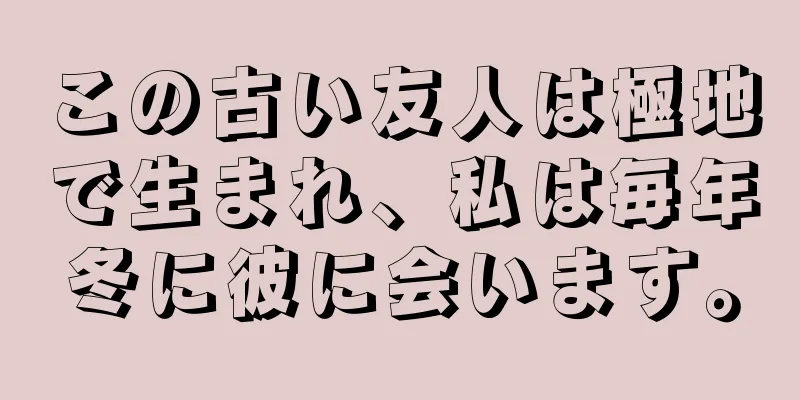 この古い友人は極地で生まれ、私は毎年冬に彼に会います。
