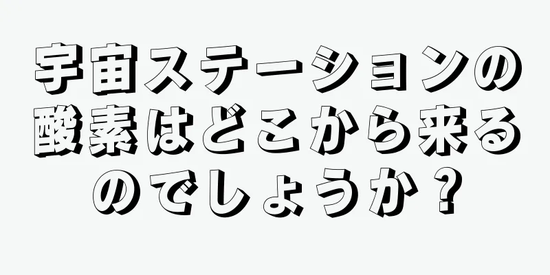 宇宙ステーションの酸素はどこから来るのでしょうか？