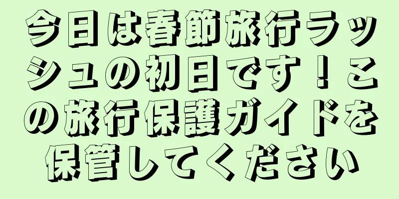 今日は春節旅行ラッシュの初日です！この旅行保護ガイドを保管してください