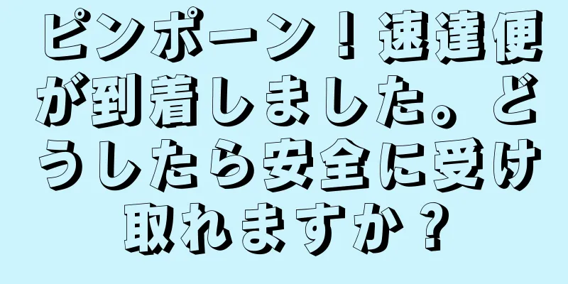 ピンポーン！速達便が到着しました。どうしたら安全に受け取れますか？