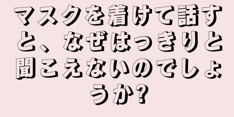 マスクを着けて話すと、なぜはっきりと聞こえないのでしょうか?