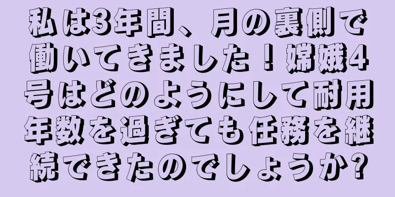 私は3年間、月の裏側で働いてきました！嫦娥4号はどのようにして耐用年数を過ぎても任務を継続できたのでしょうか?