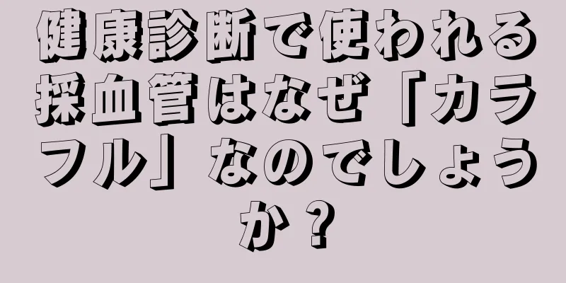 健康診断で使われる採血管はなぜ「カラフル」なのでしょうか？