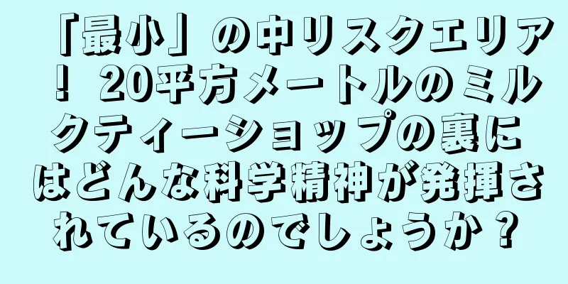 「最小」の中リスクエリア！ 20平方メートルのミルクティーショップの裏にはどんな科学精神が発揮されているのでしょうか？