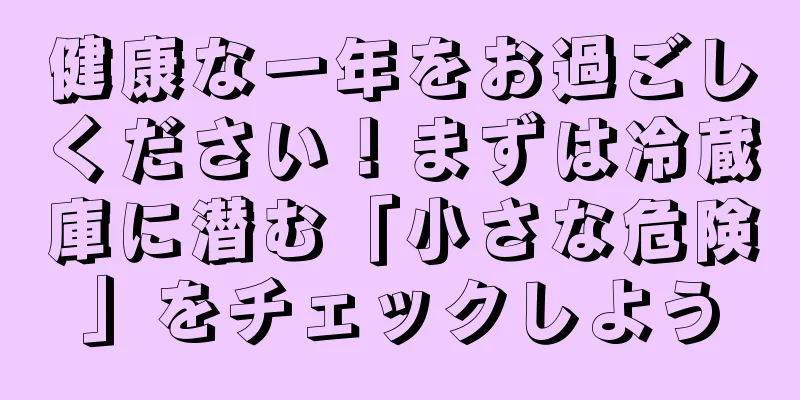 健康な一年をお過ごしください！まずは冷蔵庫に潜む「小さな危険」をチェックしよう