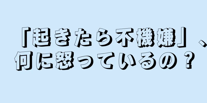 「起きたら不機嫌」、何に怒っているの？