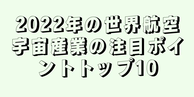 2022年の世界航空宇宙産業の注目ポイントトップ10