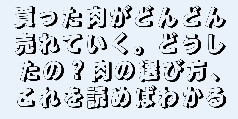 買った肉がどんどん売れていく。どうしたの？肉の選び方、これを読めばわかる