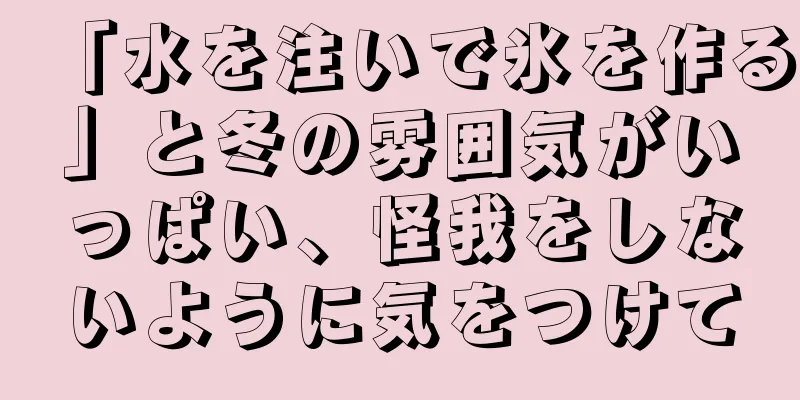 「水を注いで氷を作る」と冬の雰囲気がいっぱい、怪我をしないように気をつけて