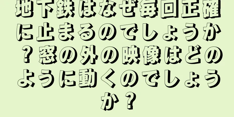 地下鉄はなぜ毎回正確に止まるのでしょうか？窓の外の映像はどのように動くのでしょうか？